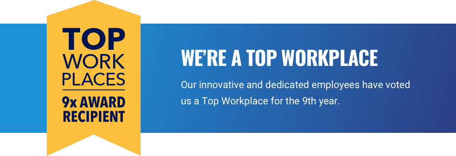 Top Work Places 9X Award Recipient logo with text that reads "We're A Top WorkPlace. Our innovative and dedicated employees have voted us a Top Workplace for the 9th year."